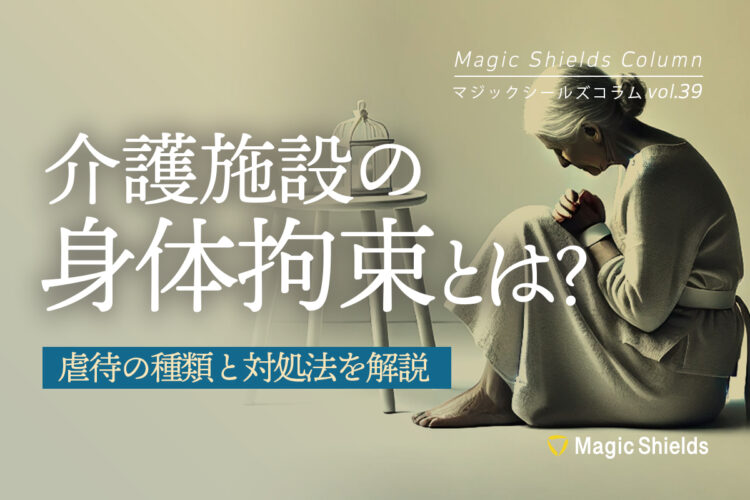 介護施設の身体拘束とは？虐待の種類と対処法を解説《Column vol.39》