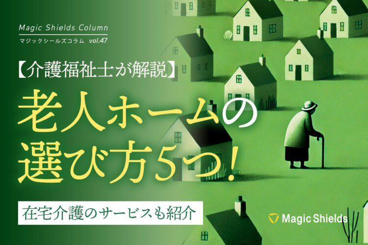 【介護福祉士が解説】老人ホームの選び方5つ！在宅介護のサービスも紹介《Column vol.47》