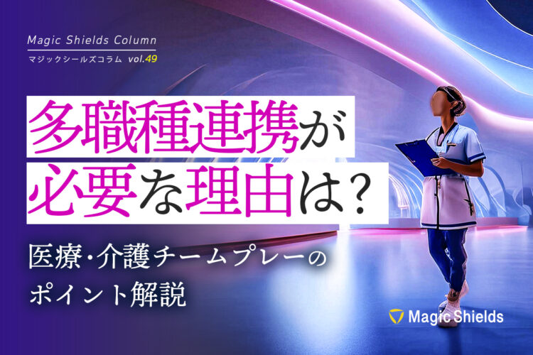 多職種連携が必要な理由は？医療・介護チームプレーのポイント解説《Column vol.49》