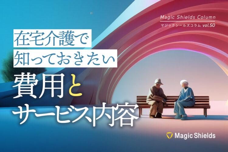 在宅介護で知っておきたい費用とサービス内容《Column vol.50》